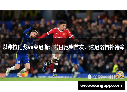 以弗拉门戈vs突尼斯：若日尼奥首发，达尼洛替补待命