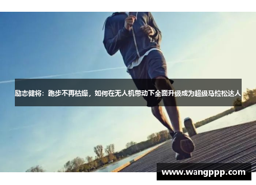 励志健将：跑步不再枯燥，如何在无人机带动下全面升级成为超级马拉松达人