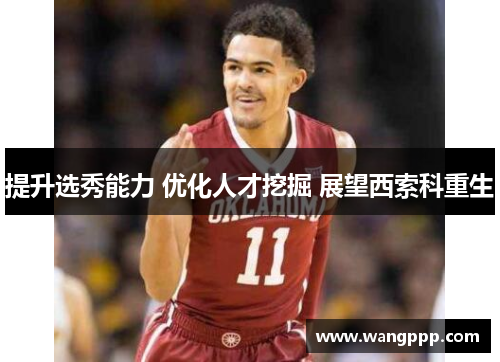 提升选秀能力 优化人才挖掘 展望西索科重生