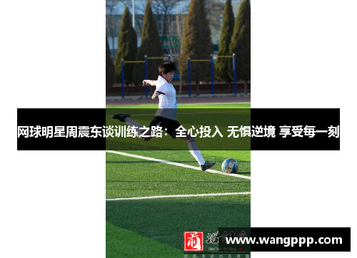 网球明星周震东谈训练之路：全心投入 无惧逆境 享受每一刻